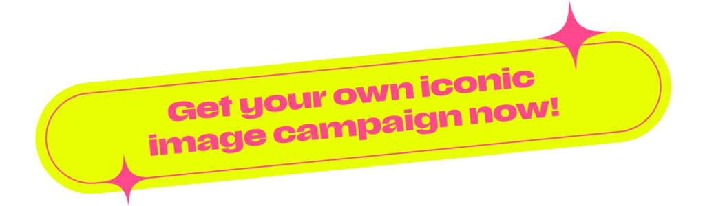 Get your own iconic image campaign now!